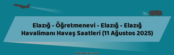 Elazığ - Öğretmenevi - Elazığ - Elazığ Havalimanı Havaş Saatleri (11 Ağustos 2025)